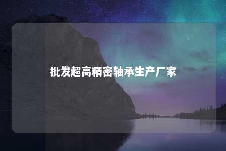 批发超高精密轴承生产厂家 